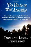 To Dance with Angels An Amazing Journey to the Heart with the Phenomenal Thomas Jacobson and the Grand Spirit, 'Dr. Peebles' 2011 9780615520285 Front Cover