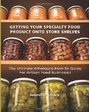 Getting Your Specialty Food Product onto Store Shelves The Ultimate Wholesale How-To Guide for Artisan Food Companies  9780692213285 Front Cover