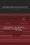 Historicizing Online Politics Telegraphy, the Internet, and Political Participation in China cover art