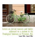 Letters on Clerical Manners and Habits Addressed to a student in the Theological Seminary at Prince 2009 9781115837286 Front Cover