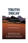 Truth Decay Defending Christianity Against the Challenges of Postmodernism 2000 9780830822287 Front Cover