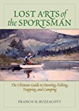 Lost Arts of the Sportsman The Ultimate Guide to Hunting, Fishing, Trapping, and Camping 2013 9781620874288 Front Cover