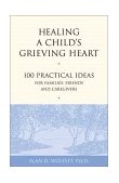 Healing a Child's Grieving Heart 100 Practical Ideas for Families, Friends and Caregivers cover art
