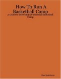 How to Run A Basketball Camp A Guide to Directing a Successful Basketball Camp 2007 9780615143293 Front Cover