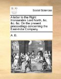 Letter to the Right Honourable Lord North, and C and C and C on the Present Proceedings Concerning the East-India Company 2010 9781170443293 Front Cover