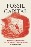 Fossil Capital: The Rise of Steam-power and the Roots of Global Warming  9781784781293 Front Cover
