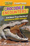 National Geographic Kids Chapters: Crocodile Encounters And More True Stories of Adventures with Animals 2012 9781426310294 Front Cover