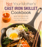 Not Your Mother's Cast Iron Skillet Cookbook More Than 150 Recipes for One-Pan Meals for Any Time of the Day cover art