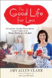 Good Life for Less Giving Your Family Great Meals, Good Times, and a Happy Home on a Budget 2013 9780399160295 Front Cover