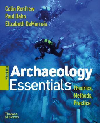 Archaeology Essentials Theories, Methods, and Practice 5th 9780500845295 Front Cover