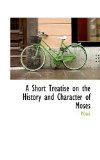 Short Treatise on the History and Character of Moses 2008 9780559892295 Front Cover