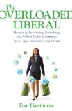 Overloaded Liberal Shopping, Investing, Parenting,and Other Daily Dilemmas in an Age of Political a Ctivism 2011 9780807001295 Front Cover