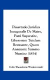 Dissertatio Juridica Inauguralis de Matre, Patri Superstite, Liberorum Tutelam Recusante, Quam Annuente Summo Numine 2010 9781162516295 Front Cover