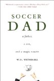 Soccer Dad A Father, a Son, and a Magic Season 2008 9781602393295 Front Cover