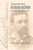 Uncompromising Activist Richard Greener, First Black Graduate of Harvard College  9781421423296 Front Cover