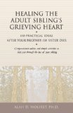 Healing the Adult Sibling's Grieving Heart 100 Practical Ideas after Your Brother or Sister Dies  9781879651296 Front Cover