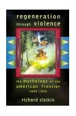 Regeneration Through Violence The Mythology of the American Frontier, 1600-1860