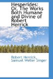 Hesperides Or, the Works Both Humane and Divine of Robert Herrick 2009 9781113057297 Front Cover