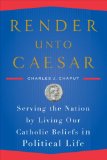 Render unto Caesar Serving the Nation by Living Our Catholic Beliefs in Political Life cover art