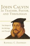 John Calvin as Teacher, Pastor, and Theologian The Shape of His Writings and Thought 2006 9780801031298 Front Cover