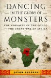 Dancing in the Glory of Monsters The Collapse of the Congo and the Great War of Africa  9781586489298 Front Cover