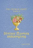 Church Ladies' Guide to Divine Flower Arranging 2008 9781933979298 Front Cover