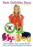 Oh My Dog How to Choose, Train, Groom, Nurture, Feed, and Care for Your New Best Friend 2010 9781439160299 Front Cover