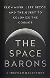 Space Barons Elon Musk, Jeff Bezos, and the Quest to Colonize the Cosmos  9781610398299 Front Cover