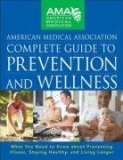 American Medical Association Complete Guide to Prevention and Wellness What You Need to Know about Preventing Illness, Staying Healthy, and Living Longer 2008 9780470251300 Front Cover