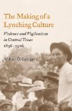 Making of a Lynching Culture Violence and Vigilantism in Central Texas, 1836-1916 cover art