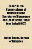 Report of the Commissioner of Fisheries to the Secretary of Commerce and Labor for the Fiscal Year Ended 2010 9781153130301 Front Cover