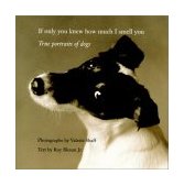 If Only You Knew How Much I Smell You True Portraits of Dogs 2003 9780821228302 Front Cover
