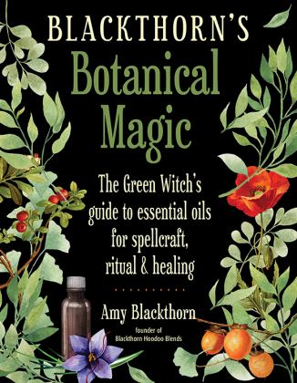 Blackthorn's Botanical Magic The Green Witch's Guide to Essential Oils for Spellcraft, Ritual and Healing  9781578636303 Front Cover