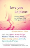 Love You to Pieces Creative Writers on Raising a Child with Special Needs 2008 9780807000304 Front Cover