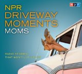 NPR Driveway Moments Moms: Radio Stories That Won't Let You Go cover art