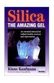 Silica, the Amazing Gel An Essential Mineral for Radiant Health, Recovery and Rejuvenation 1993 9780920470305 Front Cover