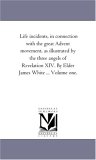 Life Incidents, in Connection with the Great Advent Movement, As Illustrated by the Three Angels of Revelation Xiv by Elder James White 2006 9781425539306 Front Cover