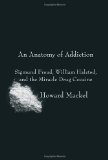 Anatomy of Addiction Sigmund Freud, William Halsted, and the Miracle Drug Cocaine  9780375423307 Front Cover