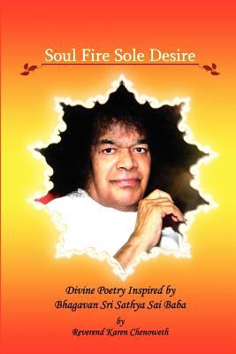 Soul Fire Sole Desire Divine Poetry Inspired by Bhagavan Sri Sathya Sai Baba 2011 9780984737307 Front Cover