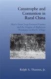 Catastrophe and Contention in Rural China Mao&#39;s Great Leap Forward Famine and the Origins of Righteous Resistance in Da Fo Village