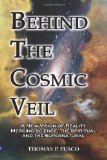 Behind the Cosmic Veil A New Vision of Reality, Merging Science, the Spiritual and the Supernatural 2011 9780983766308 Front Cover