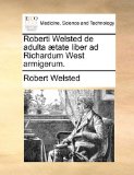 Roberti Welsted de Adulta Ætate Liber Ad Richardum West Armigerum 2010 9781140711308 Front Cover