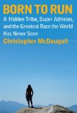 Born to Run A Hidden Tribe, Superathletes, and the Greatest Race the World Has Never Seen 2009 9780307266309 Front Cover
