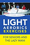 Light Aerobics Exercises for Seniors and the Lazy Man! 2011 9781465365309 Front Cover