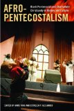 Afro-Pentecostalism Black Pentecostal and Charismatic Christianity in History and Culture