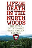 Life and Death in the North Woods The Story of the Maine Game Warden Service  9781608933310 Front Cover