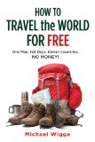 How to Travel the World for Free One Man, 150 Days, Eleven Countries, No Money! 2013 9781626360310 Front Cover