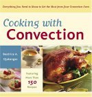 Cooking with Convection Everything You Need to Know to Get the Most from Your Convection Oven : a Cookbook 2005 9780767915311 Front Cover