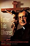 Father Luis Olivares, a Biography Faith Politics and the Origins of the Sanctuary Movement in Los Angeles  9781469643311 Front Cover