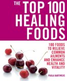 Top 100 Healing Foods 100 Foods to Relieve Common Ailments and Enhance Health and Vitality 2008 9781844837311 Front Cover
